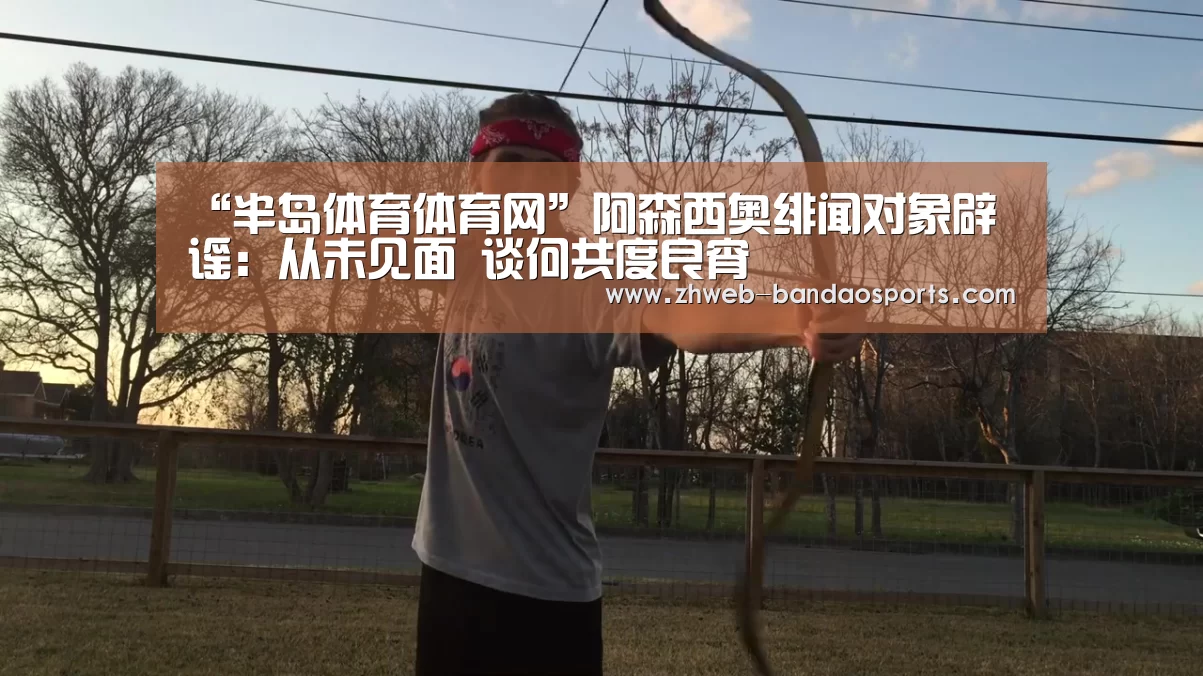 “半岛体育体育网”阿森西奥绯闻对象辟谣:从未见面 谈何共度良宵(图2) 半岛体育线上观看