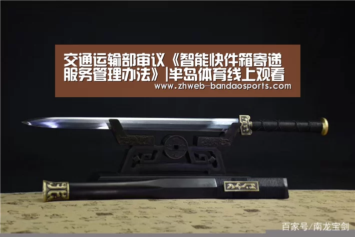 交通运输部审议《智能快件箱寄递服务管理办法》|半岛体育线上观看(图1) 半岛体育体育娱乐