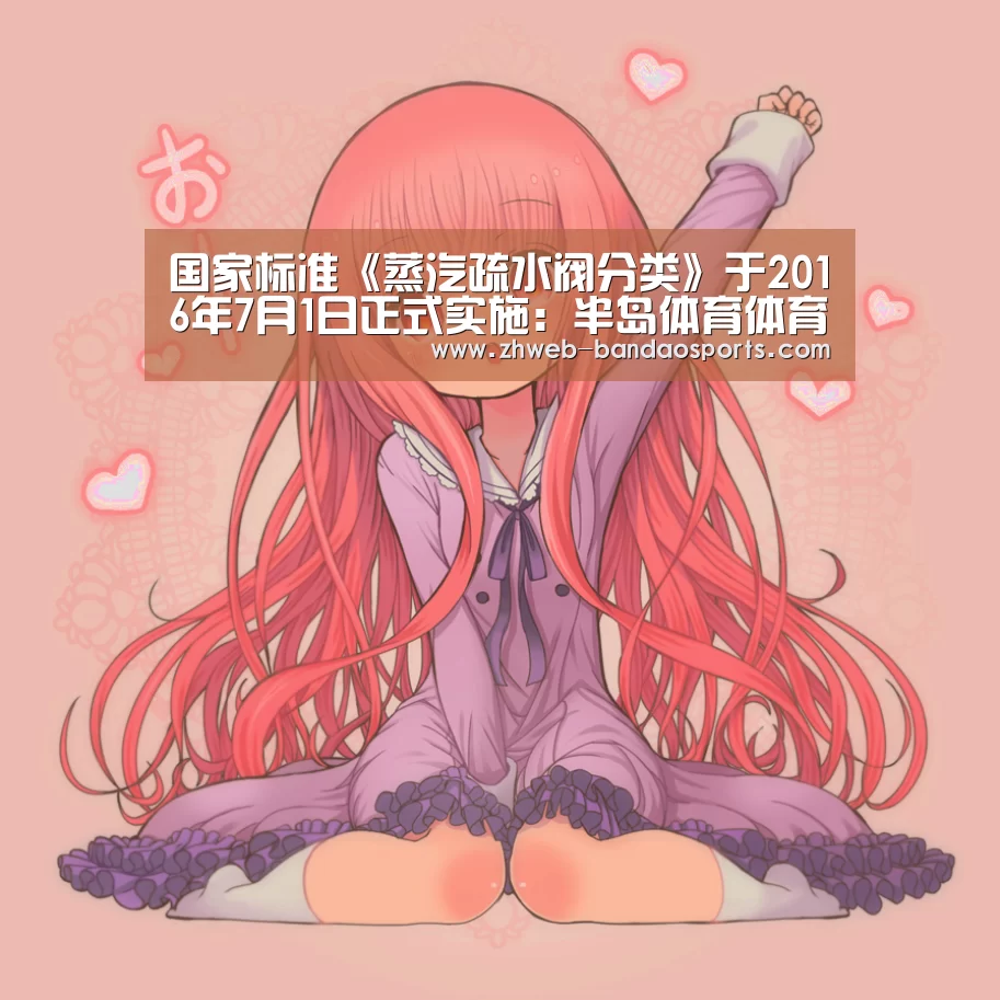 国家标准《蒸汽疏水阀分类》于2016年7月1日正式实施:半岛体育体育娱乐(图2) 半岛体育体育网